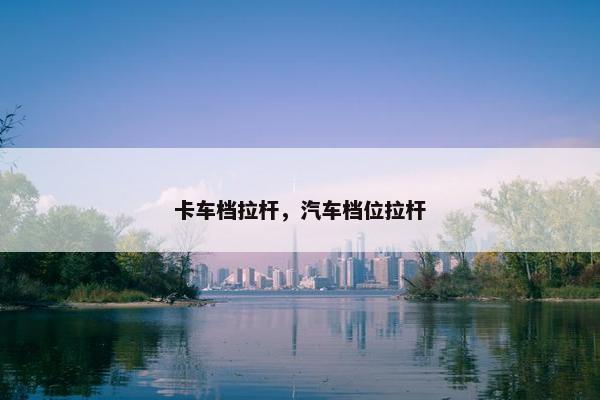 卡车档拉杆，汽车档位拉杆
