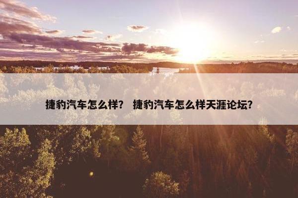 捷豹汽车怎么样？ 捷豹汽车怎么样天涯论坛？