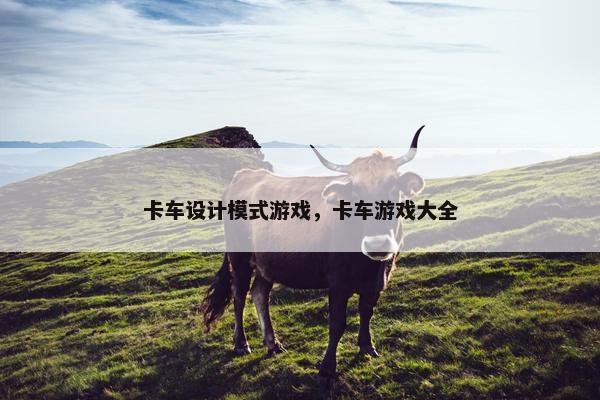 卡车设计模式游戏，卡车游戏大全