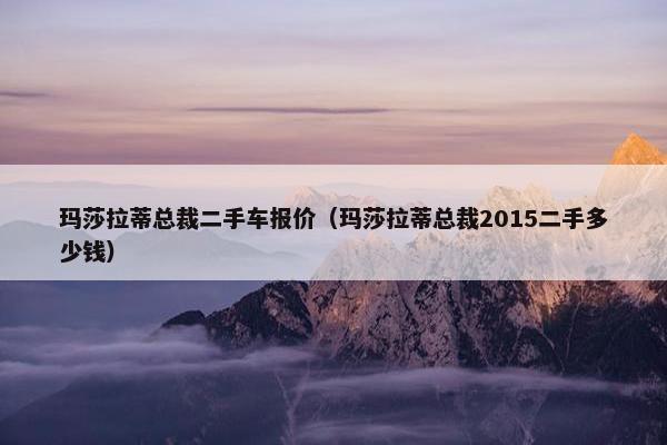 玛莎拉蒂总裁二手车报价（玛莎拉蒂总裁2015二手多少钱）
