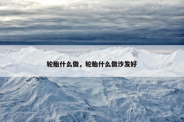 轮胎什么做，轮胎什么做沙发好