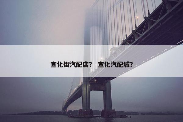 宣化街汽配店？ 宣化汽配城？