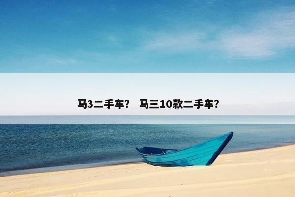 马3二手车？ 马三10款二手车？