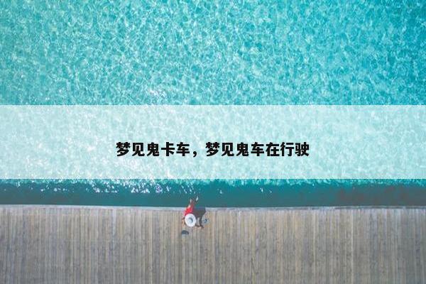 梦见鬼卡车，梦见鬼车在行驶