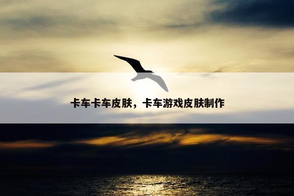 卡车卡车皮肤，卡车游戏皮肤制作
