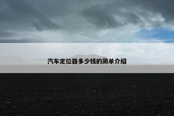汽车定位器多少钱的简单介绍