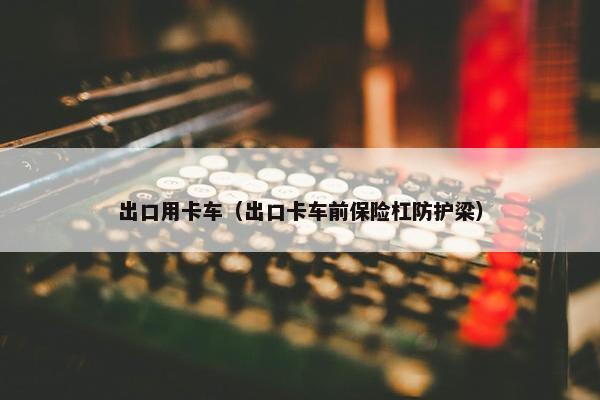 出口用卡车（出口卡车前保险杠防护梁）