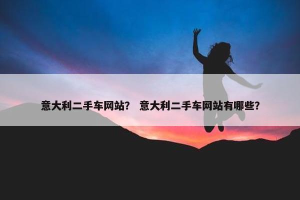 意大利二手车网站？ 意大利二手车网站有哪些？