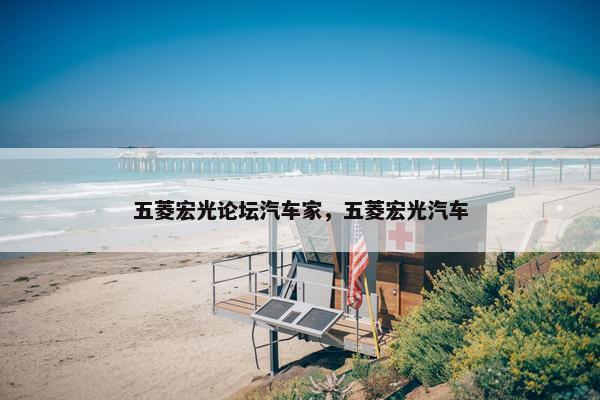 五菱宏光论坛汽车家，五菱宏光汽车