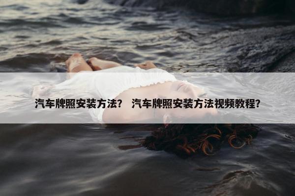 汽车牌照安装方法？ 汽车牌照安装方法视频教程？