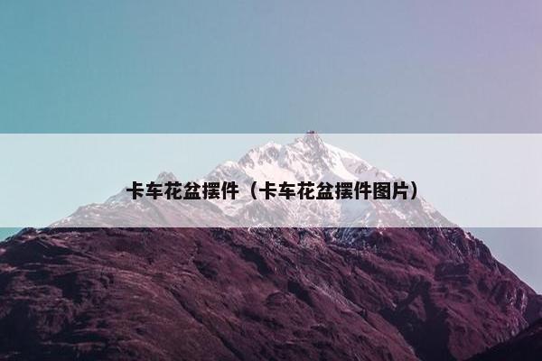 卡车花盆摆件（卡车花盆摆件图片）