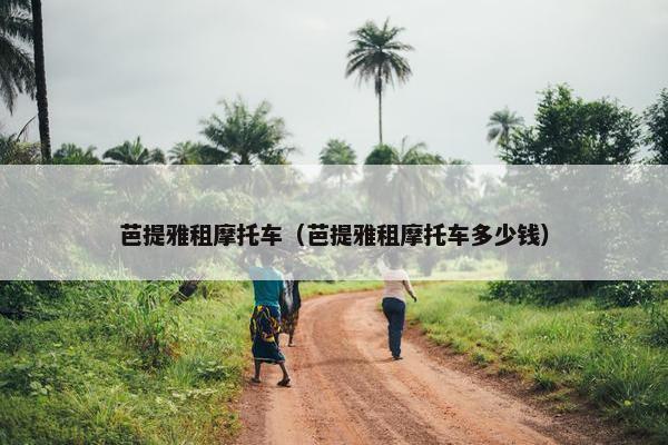 芭提雅租摩托车（芭提雅租摩托车多少钱）