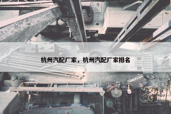 杭州汽配厂家，杭州汽配厂家排名