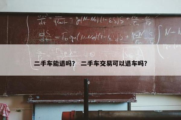 二手车能退吗？ 二手车交易可以退车吗？