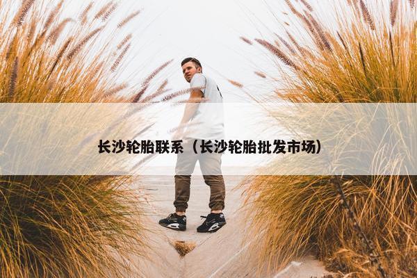 长沙轮胎联系（长沙轮胎批发市场）