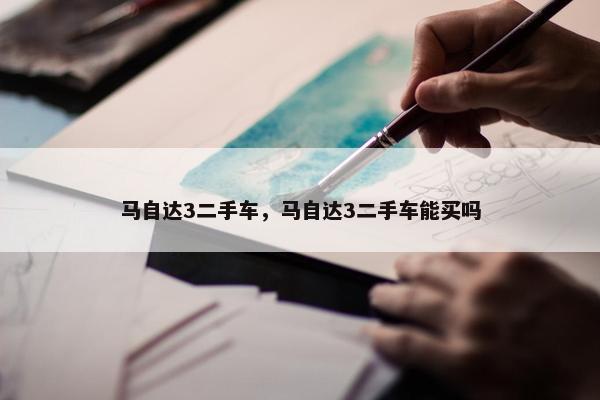 马自达3二手车，马自达3二手车能买吗