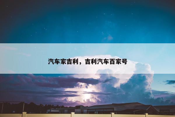 汽车家吉利，吉利汽车百家号
