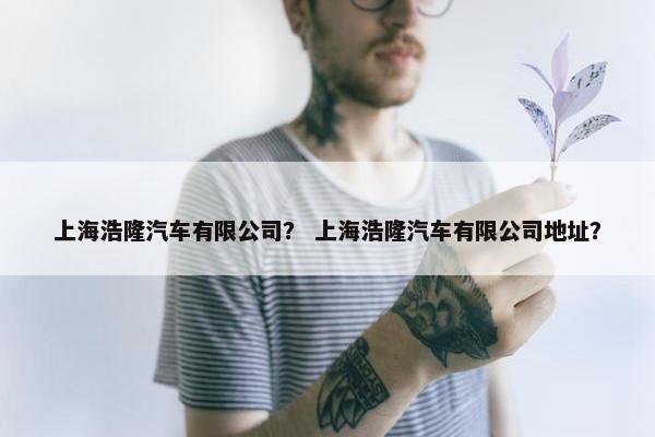 上海浩隆汽车有限公司？ 上海浩隆汽车有限公司地址？