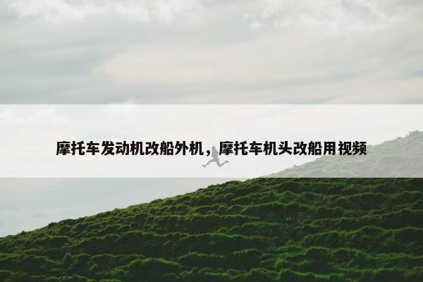 摩托车发动机改船外机，摩托车机头改船用视频