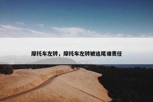 摩托车左转，摩托车左转被追尾谁责任