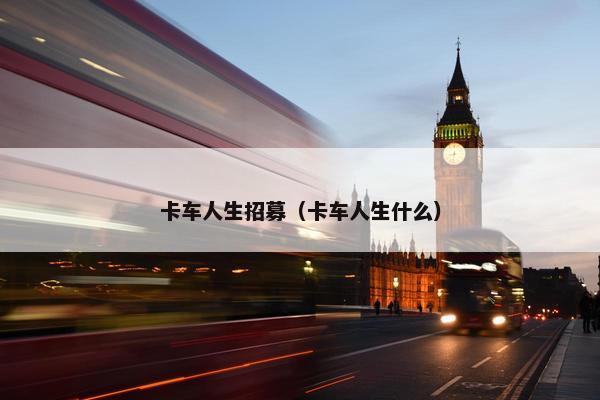 卡车人生招募（卡车人生什么）