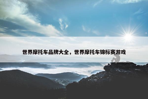 世界摩托车品牌大全，世界摩托车锦标赛游戏