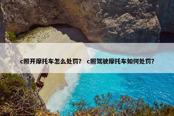 c照开摩托车怎么处罚？ c照驾驶摩托车如何处罚？