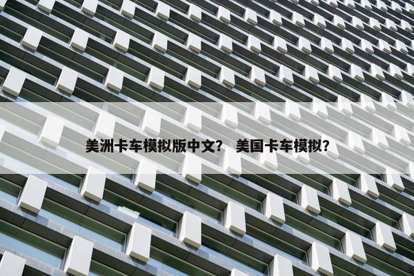 美洲卡车模拟版中文？ 美国卡车模拟？