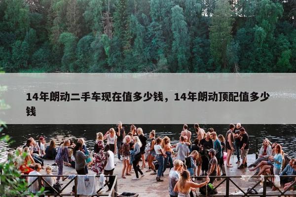 14年朗动二手车现在值多少钱，14年朗动顶配值多少钱