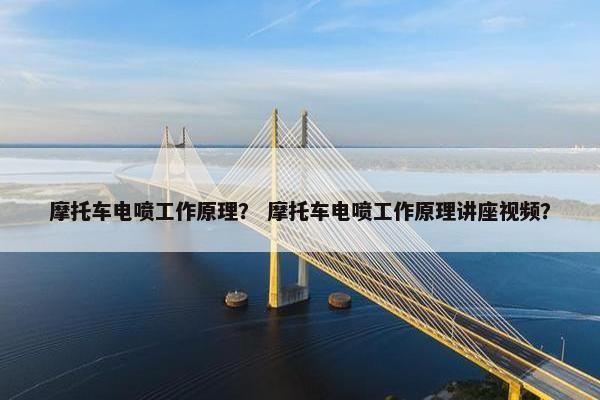 摩托车电喷工作原理？ 摩托车电喷工作原理讲座视频？