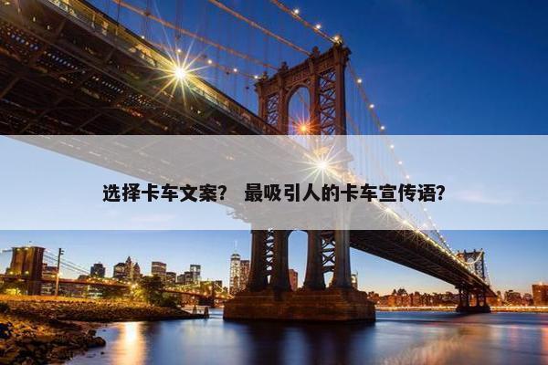 选择卡车文案？ 最吸引人的卡车宣传语？