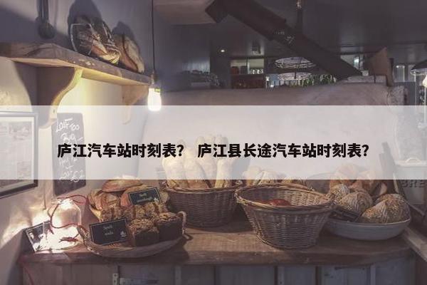 庐江汽车站时刻表？ 庐江县长途汽车站时刻表？