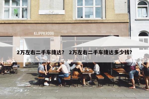 2万左右二手车捷达？ 2万左右二手车捷达多少钱？