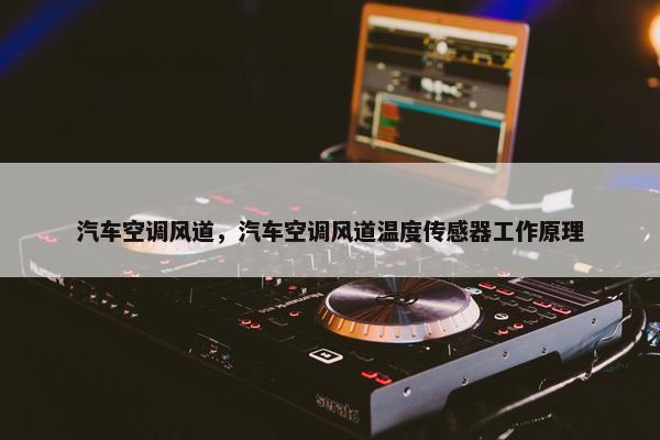 汽车空调风道，汽车空调风道温度传感器工作原理
