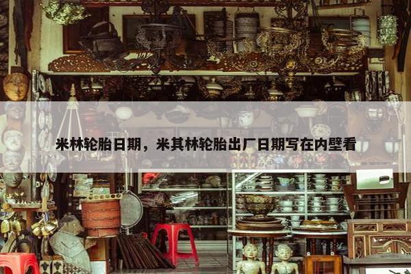 米林轮胎日期，米其林轮胎出厂日期写在内壁看
