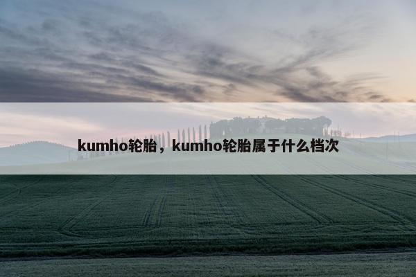 kumho轮胎，kumho轮胎属于什么档次