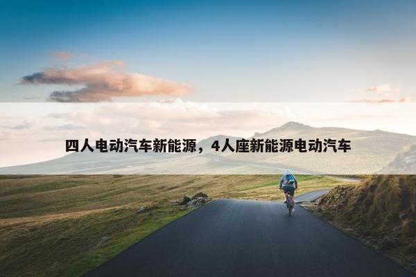 四人电动汽车新能源，4人座新能源电动汽车