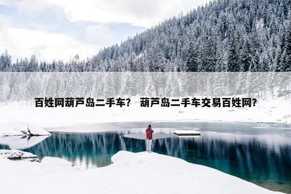 百姓网葫芦岛二手车？ 葫芦岛二手车交易百姓网？