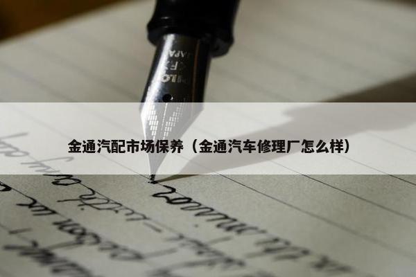 金通汽配市场保养（金通汽车修理厂怎么样）