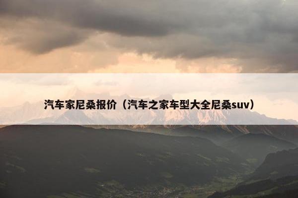 汽车家尼桑报价（汽车之家车型大全尼桑suv）