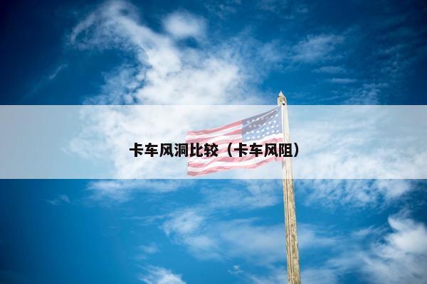 卡车风洞比较（卡车风阻）