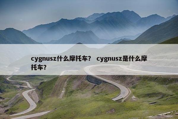 cygnusz什么摩托车？ cygnusz是什么摩托车？