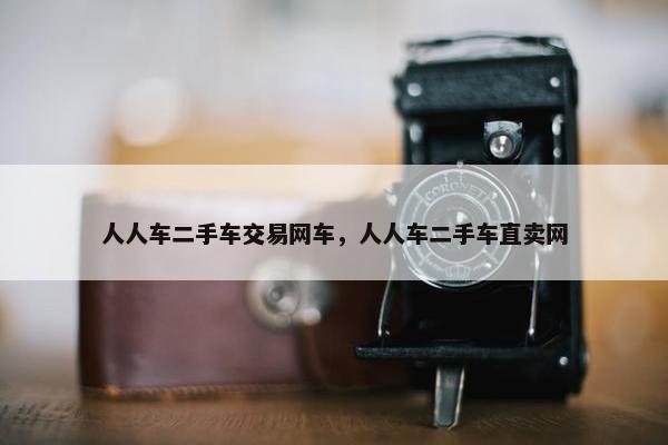 人人车二手车交易网车，人人车二手车直卖网