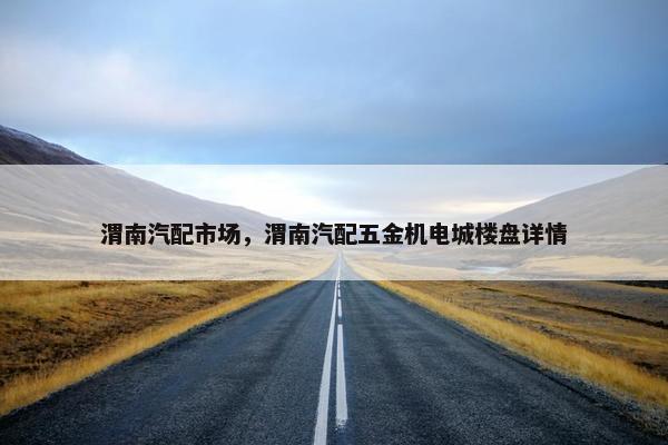 渭南汽配市场，渭南汽配五金机电城楼盘详情