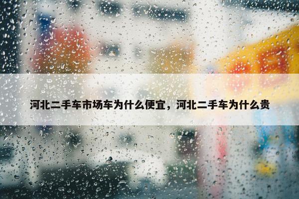 河北二手车市场车为什么便宜，河北二手车为什么贵
