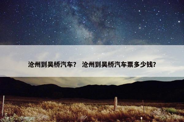 沧州到吴桥汽车？ 沧州到吴桥汽车票多少钱？