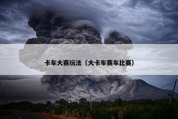 卡车大赛玩法（大卡车赛车比赛）