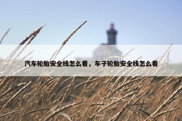 汽车轮胎安全线怎么看，车子轮胎安全线怎么看