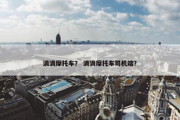 滴滴摩托车？ 滴滴摩托车司机端？