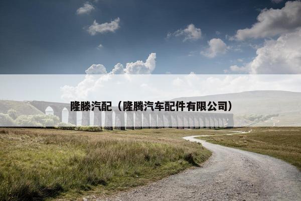 隆滕汽配（隆腾汽车配件有限公司）